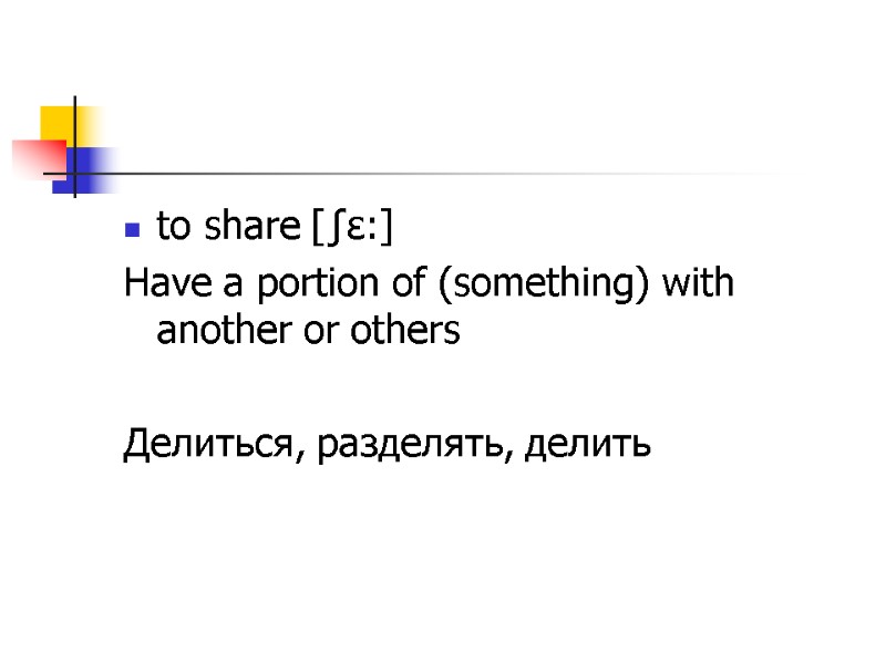 to share [ʃɛ:] Have a portion of (something) with another or others  Делиться,